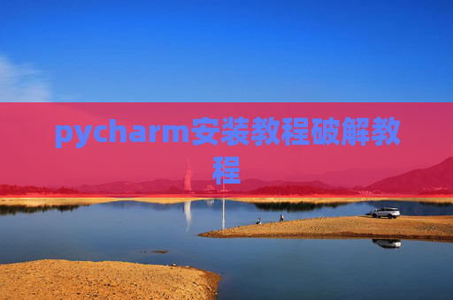 pycharm安装教程破解教程 pycharm安装教程破解教程
